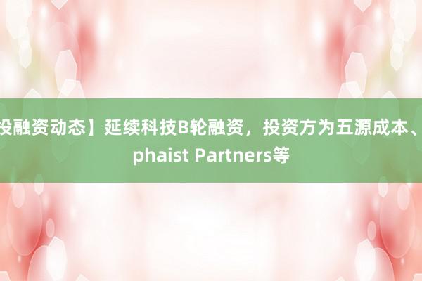 【投融资动态】延续科技B轮融资，投资方为五源成本、Alphaist Partners等