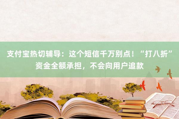 支付宝热切辅导：这个短信千万别点！“打八折”资金全额承担，不会向用户追款