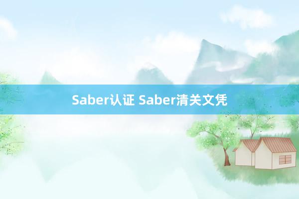 Saber认证 Saber清关文凭