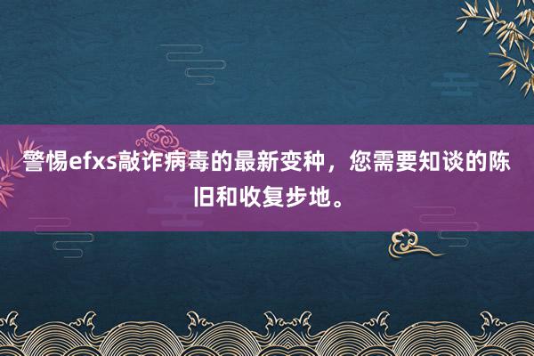 警惕efxs敲诈病毒的最新变种，您需要知谈的陈旧和收复步地。