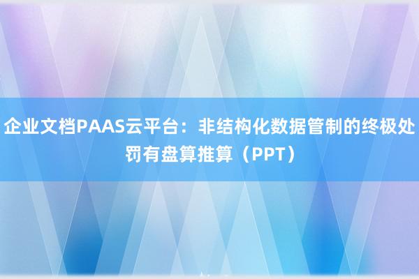 企业文档PAAS云平台：非结构化数据管制的终极处罚有盘算推算（PPT）