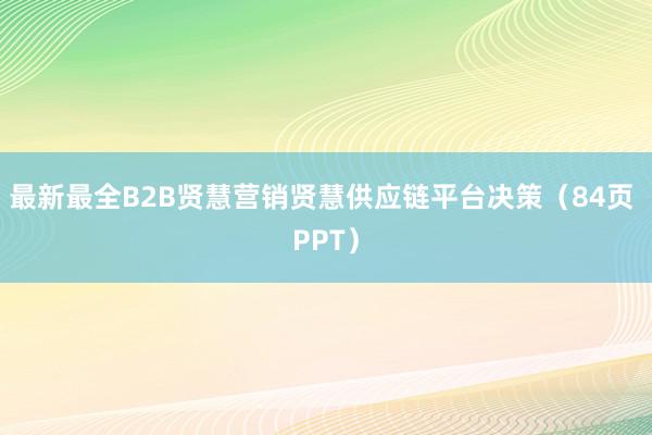 最新最全B2B贤慧营销贤慧供应链平台决策（84页 PPT）