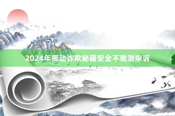 2024年挪动诈欺秘籍安全不雅测申诉