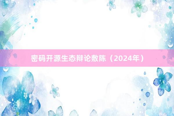 密码开源生态辩论敷陈（2024年）