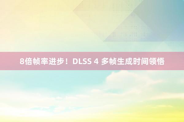 8倍帧率进步！DLSS 4 多帧生成时间领悟