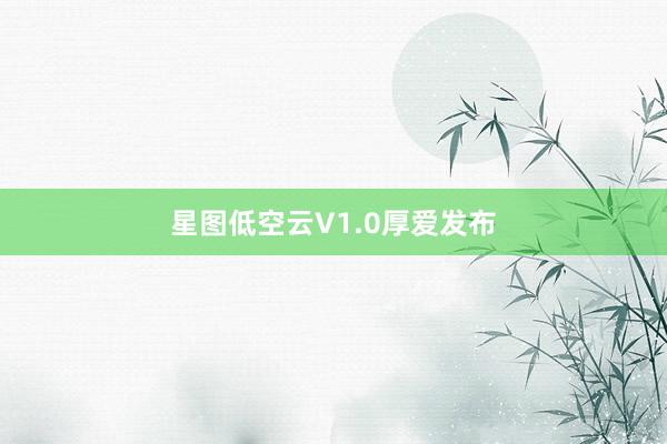 星图低空云V1.0厚爱发布