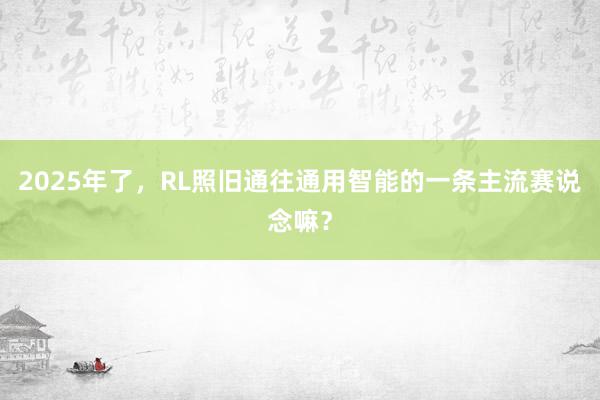 2025年了，RL照旧通往通用智能的一条主流赛说念嘛？