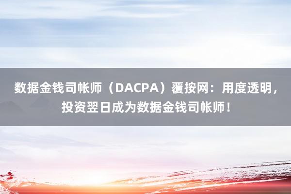 数据金钱司帐师（DACPA）覆按网：用度透明，投资翌日成为数据金钱司帐师！