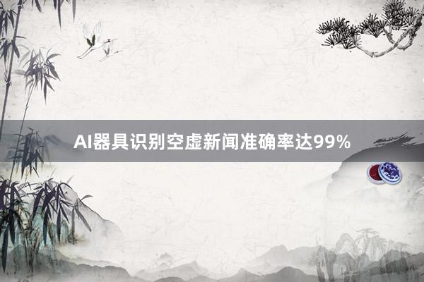 AI器具识别空虚新闻准确率达99%