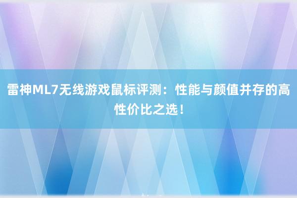 雷神ML7无线游戏鼠标评测：性能与颜值并存的高性价比之选！