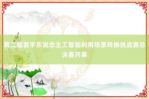 第二届寰宇东说念主工智能利用场景转换挑战赛总决赛开幕