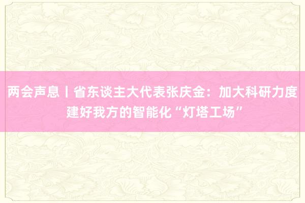 两会声息丨省东谈主大代表张庆金：加大科研力度 建好我方的智能化“灯塔工场”