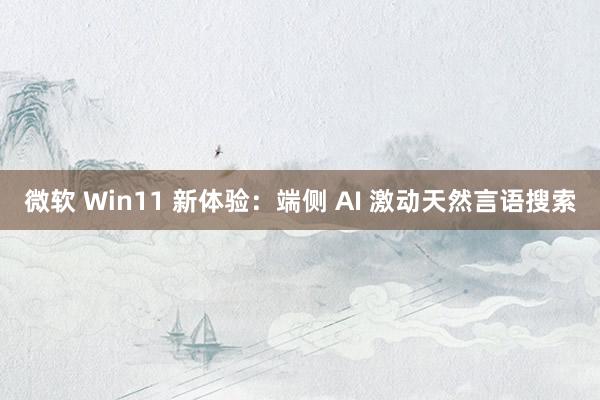 微软 Win11 新体验：端侧 AI 激动天然言语搜索