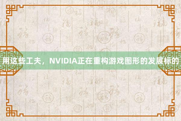 用这些工夫，NVIDIA正在重构游戏图形的发展标的