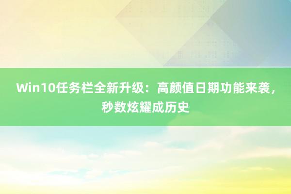 Win10任务栏全新升级：高颜值日期功能来袭，秒数炫耀成历史