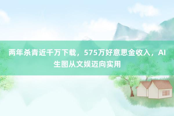 两年杀青近千万下载，575万好意思金收入，AI生图从文娱迈向实用