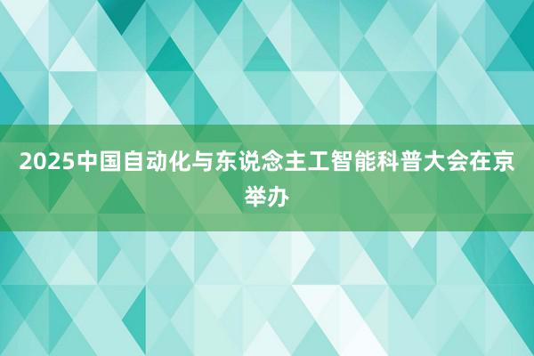 2025中国自动化与东说念主工智能科普大会在京举办