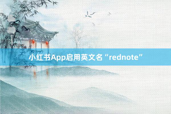 小红书App启用英文名“rednote”