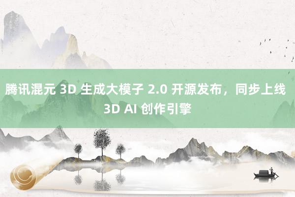 腾讯混元 3D 生成大模子 2.0 开源发布，同步上线 3D AI 创作引擎