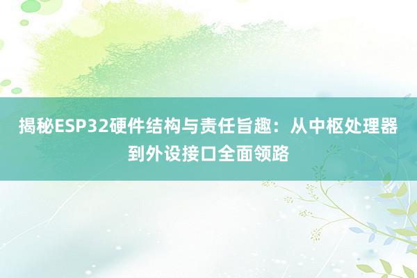 揭秘ESP32硬件结构与责任旨趣：从中枢处理器到外设接口全面领路