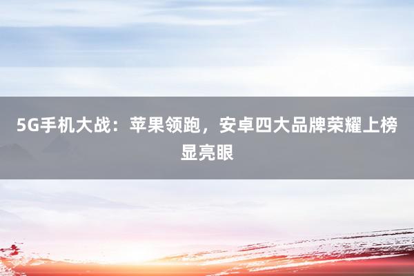 5G手机大战：苹果领跑，安卓四大品牌荣耀上榜显亮眼