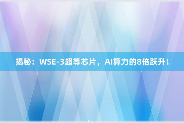 揭秘：WSE-3超等芯片，AI算力的8倍跃升！