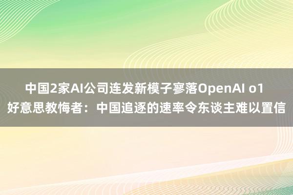 中国2家AI公司连发新模子寥落OpenAI o1 好意思教悔者：中国追逐的速率令东谈主难以置信