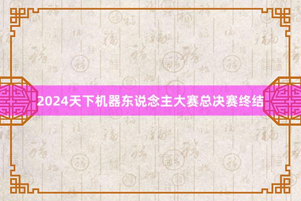 2024天下机器东说念主大赛总决赛终结