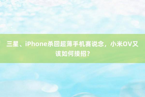 三星、iPhone杀回超薄手机赛说念，小米OV又该如何接招？