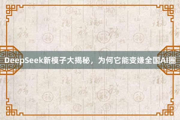 DeepSeek新模子大揭秘，为何它能变嫌全国AI圈