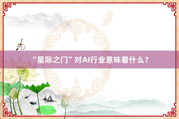 “星际之门”对AI行业意味着什么？