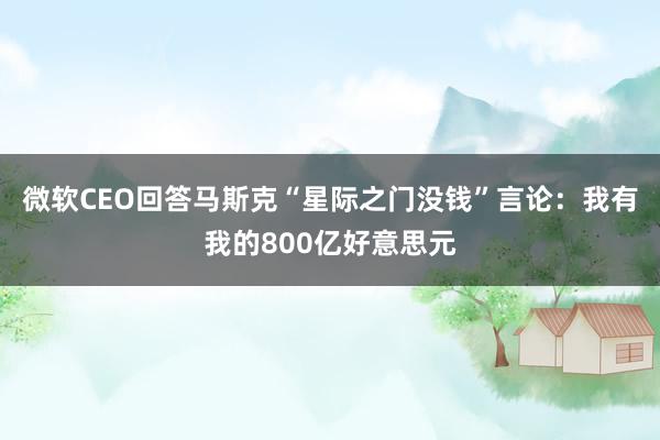 微软CEO回答马斯克“星际之门没钱”言论：我有我的800亿好意思元