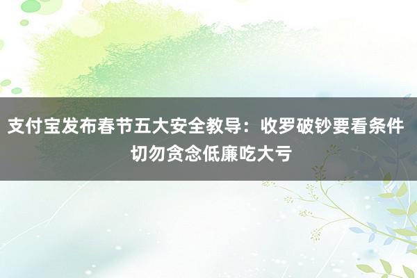 支付宝发布春节五大安全教导：收罗破钞要看条件  切勿贪念低廉吃大亏