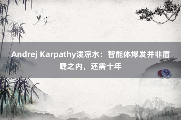 Andrej Karpathy泼凉水：智能体爆发并非眉睫之内，还需十年