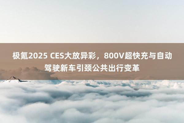 极氪2025 CES大放异彩，800V超快充与自动驾驶新车引颈公共出行变革