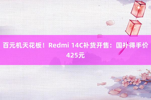 百元机天花板！Redmi 14C补货开售：国补得手价425元