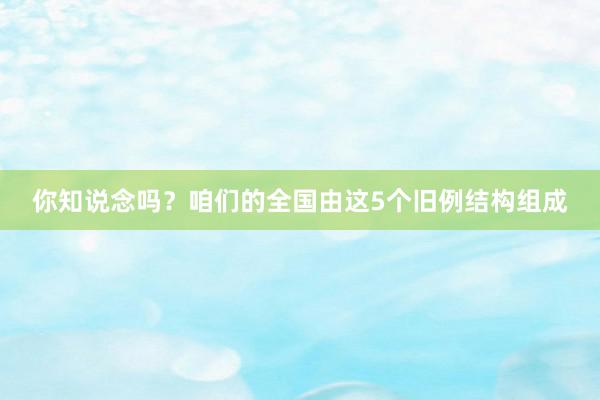 你知说念吗？咱们的全国由这5个旧例结构组成