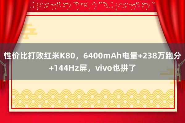 性价比打败红米K80，6400mAh电量+238万跑分+144Hz屏，vivo也拼了