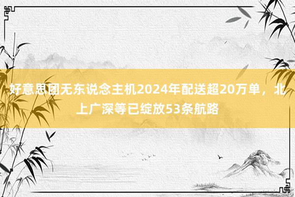 好意思团无东说念主机2024年配送超20万单，北上广深等已绽放53条航路