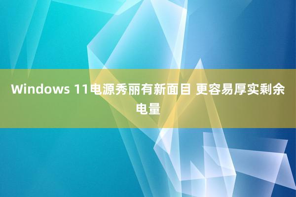 Windows 11电源秀丽有新面目 更容易厚实剩余电量