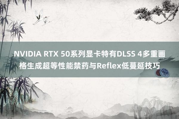 NVIDIA RTX 50系列显卡特有DLSS 4多重画格生成超等性能禁药与Reflex低蔓延技巧