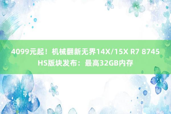 4099元起！机械翻新无界14X/15X R7 8745HS版块发布：最高32GB内存