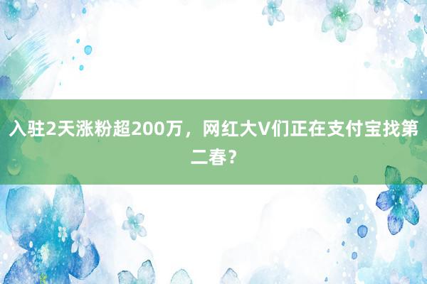 入驻2天涨粉超200万，网红大V们正在支付宝找第二春？