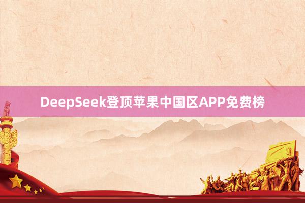 DeepSeek登顶苹果中国区APP免费榜