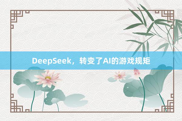 DeepSeek，转变了AI的游戏规矩