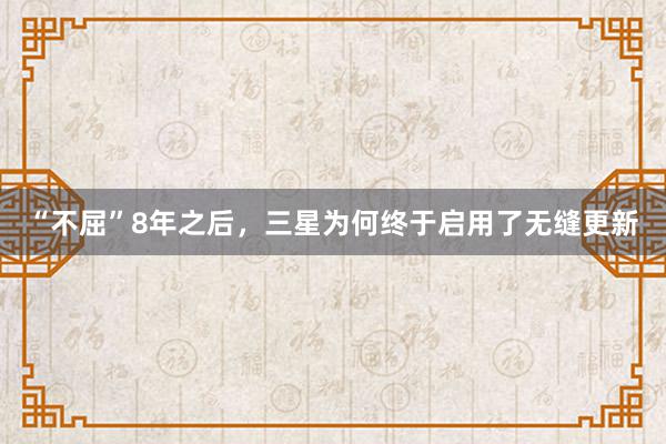 “不屈”8年之后，三星为何终于启用了无缝更新