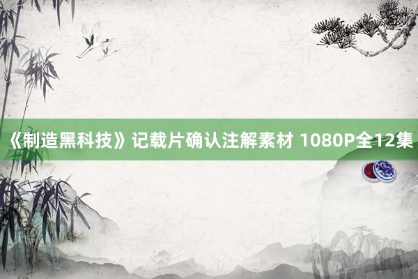 《制造黑科技》记载片确认注解素材 1080P全12集