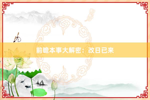 前瞻本事大解密：改日已来