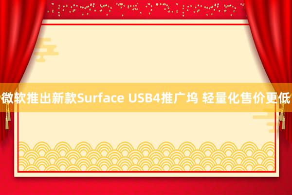 微软推出新款Surface USB4推广坞 轻量化售价更低