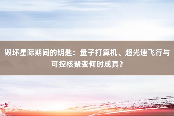 毁坏星际期间的钥匙：量子打算机、超光速飞行与可控核聚变何时成真？